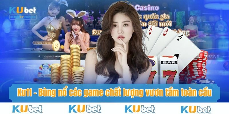 Ku11 – Bùng Nổ Các Game Chất Lượng Vươn Tầm Toàn Cầu