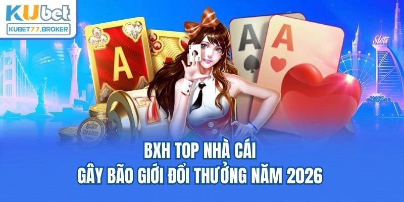 BXH top nhà cái gây bão giới đổi thưởng năm 2026 